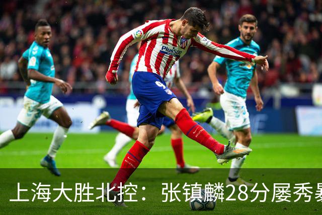 上海大胜北控：张镇麟28分屡秀暴扣 廖三宁34+5+4创生涯纪录
