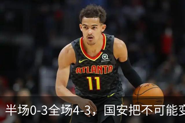 半场0-3全场4-3，国安把不可能变成比分牌，河南把不可能变成笑话